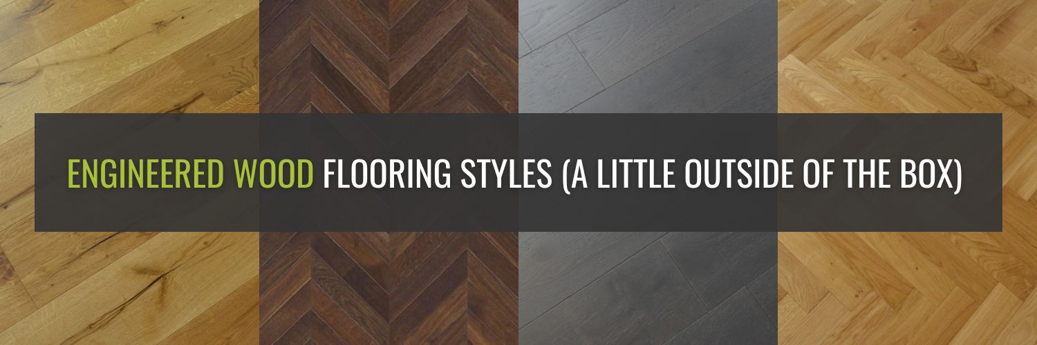 Engineered Wood Flooring Styles (A Little Outside Of The Box)