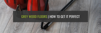 Grey Wood Floors | How To Get It Perfect