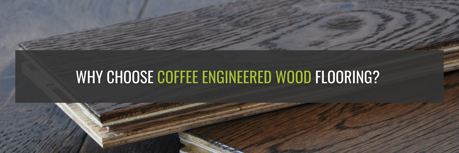 Why Choose Coffee Engineered Wood Flooring?