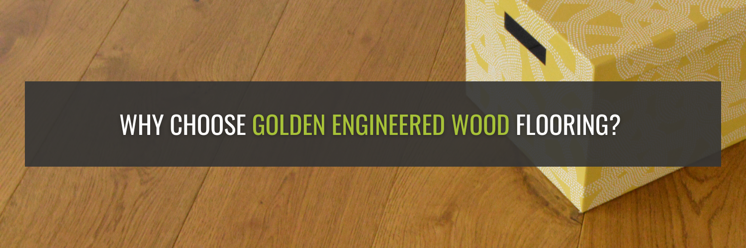 Why Choose Golden Engineered Wood Flooring?