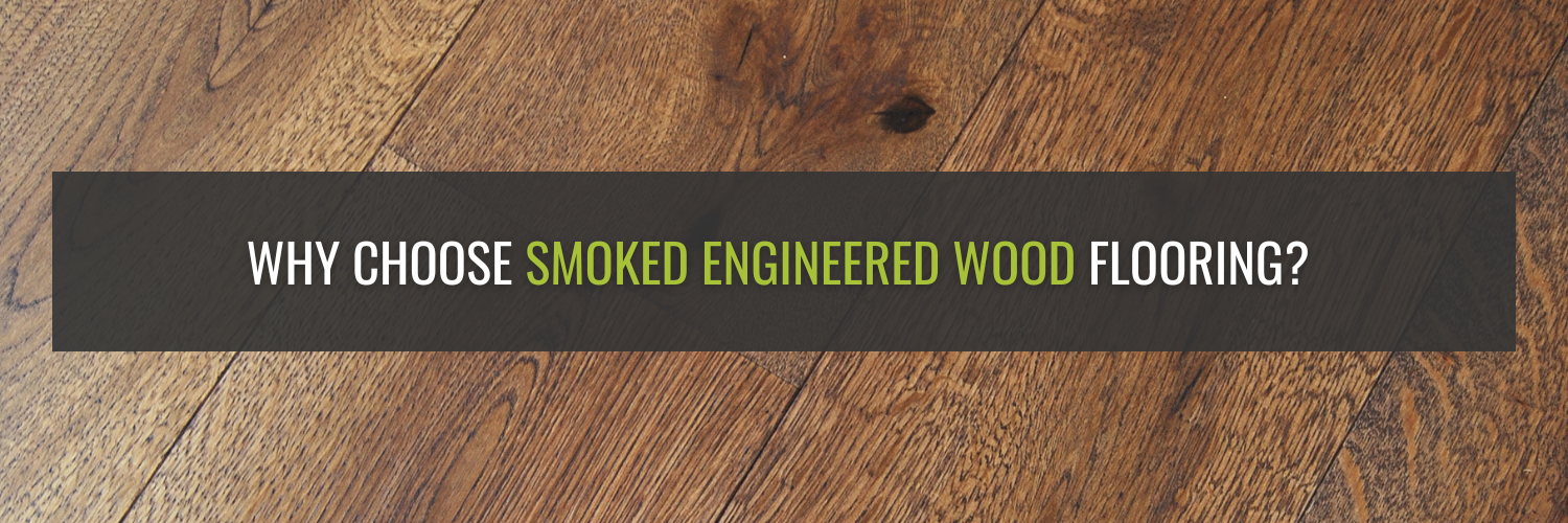 Why Choose Smoked Engineered Wood Flooring?